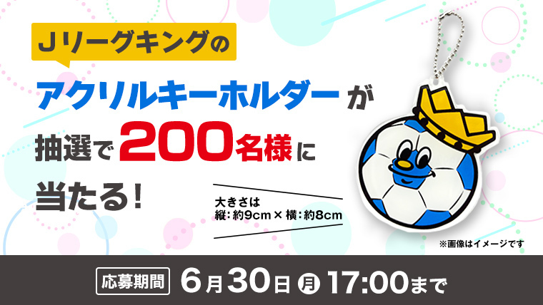 公式】Jリーグキングのアクリルキーホルダーが抽選で200名様に当たる