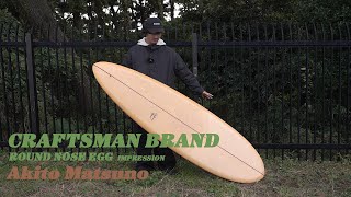CRAFTSMAN BRAND - ROUND NOSE EGG 7`0 Ride by Akito Matsuno