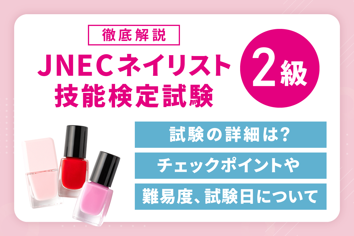 徹底解説】JNECネイリスト技能検定試験2級の試験の詳細は？チェック